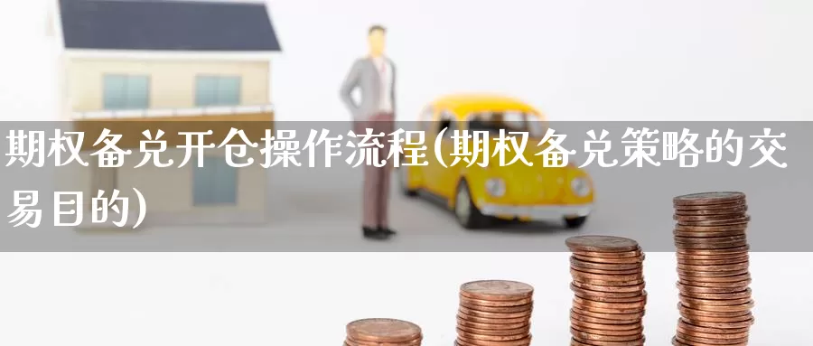 期权备兑开仓操作流程(期权备兑策略的交易目的)_https://www.wenchangxx.com_国际期货_第1张