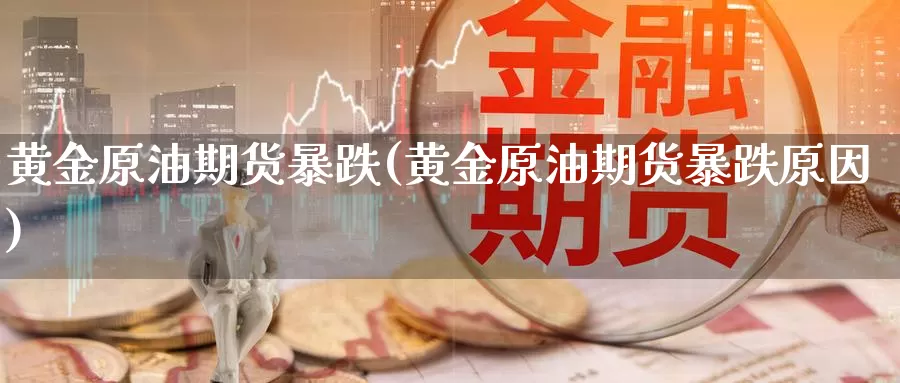 黄金原油期货暴跌(黄金原油期货暴跌原因)_期货平台_第1张_国际期货交易平台 黄金原油期货暴跌(黄金原油期货暴跌原因)_https://www.wenchangxx.com_期货平台_第1张