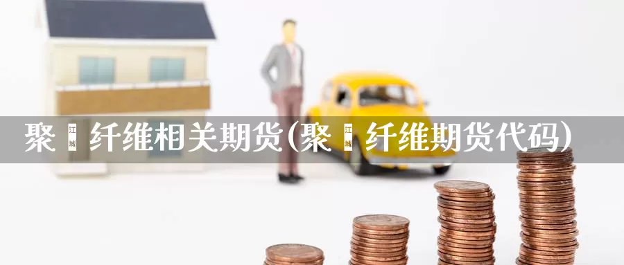 聚酯纤维相关期货(聚酯纤维期货代码)_期货平台_第1张_国际期货交易平台 聚酯纤维相关期货(聚酯纤维期货代码)_https://www.wenchangxx.com_期货平台_第1张