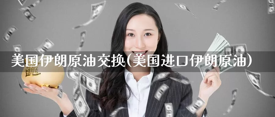 美国伊朗原油交换(美国进口伊朗原油)_https://www.wenchangxx.com_德指期货_第1张