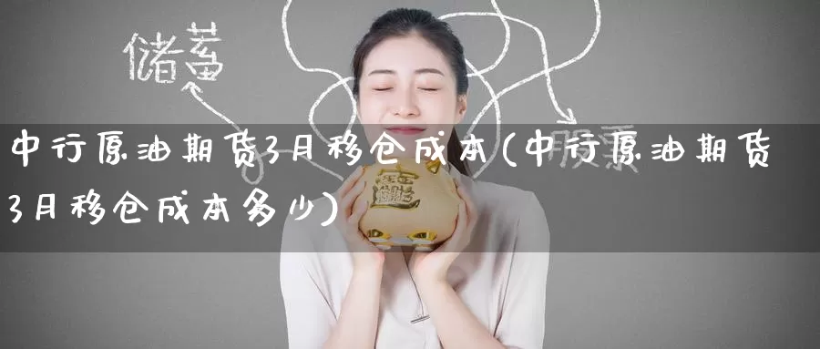 中行原油期货3月移仓成本(中行原油期货3月移仓成本多少)_https://www.wenchangxx.com_德指期货_第1张