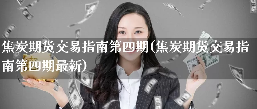 焦炭期货交易指南第四期(焦炭期货交易指南第四期最新)_https://www.wenchangxx.com_德指期货_第1张