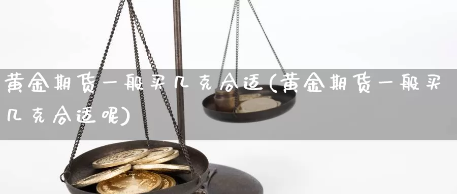 黄金期货一般买几克合适(黄金期货一般买几克合适呢)_https://www.wenchangxx.com_德指期货_第1张