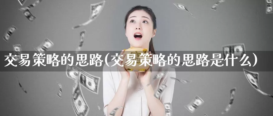 交易策略的思路(交易策略的思路是什么)_https://www.wenchangxx.com_国际期货_第1张