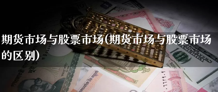 期货市场与股票市场(期货市场与股票市场的区别)_https://www.wenchangxx.com_国际期货_第1张