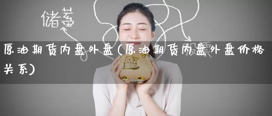原油期货内盘外盘(原油期货内盘外盘价格关系)_https://www.wenchangxx.com_国际期货_第1张