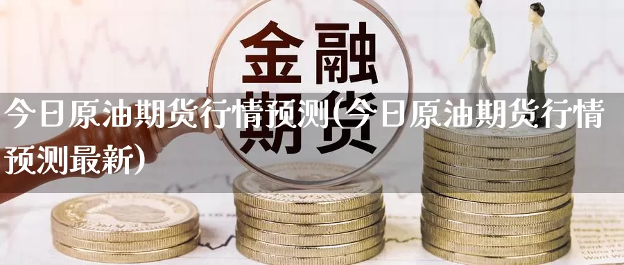 今日原油期货行情预测(今日原油期货行情预测最新)_期货行情_第1张_国际期货交易平台 今日原油期货行情预测(今日原油期货行情预测最新)_https://www.wenchangxx.com_期货行情_第1张