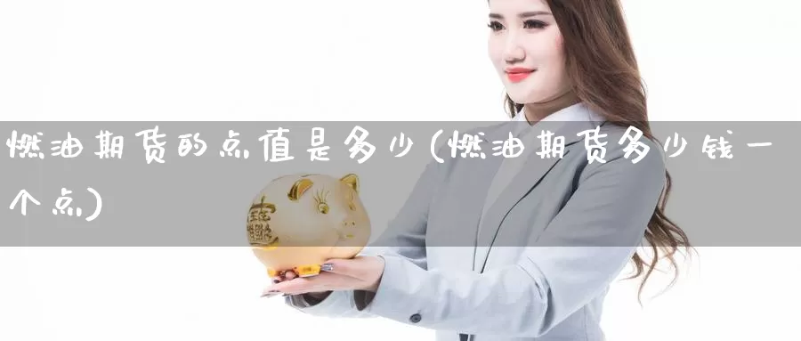 燃油期货的点值是多少(燃油期货多少钱一个点)_期货行情_第1张_国际期货交易平台 燃油期货的点值是多少(燃油期货多少钱一个点)_https://www.wenchangxx.com_期货行情_第1张