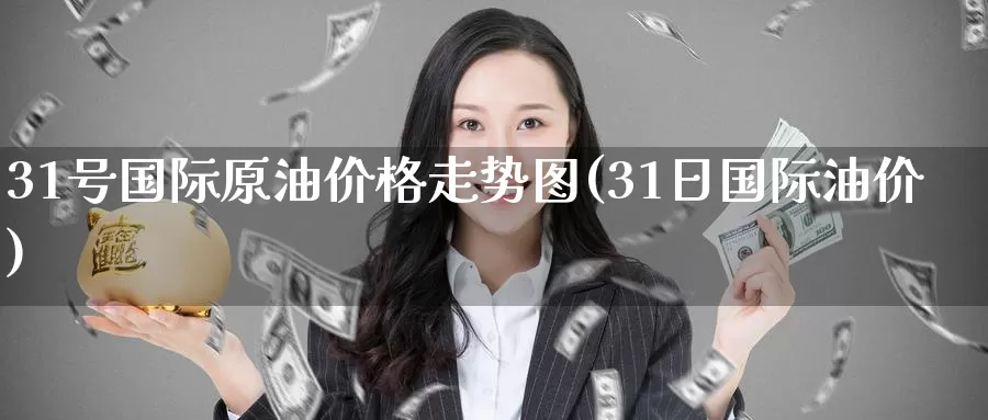 31号国际原油价格走势图(31日国际油价)_https://www.wenchangxx.com_期货行情_第1张