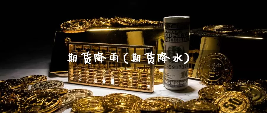 期货降雨(期货降水)_https://www.wenchangxx.com_国际期货_第1张
