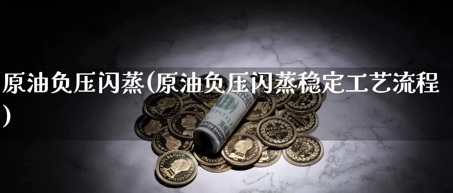 原油负压闪蒸(原油负压闪蒸稳定工艺流程)_https://www.wenchangxx.com_国际期货_第1张