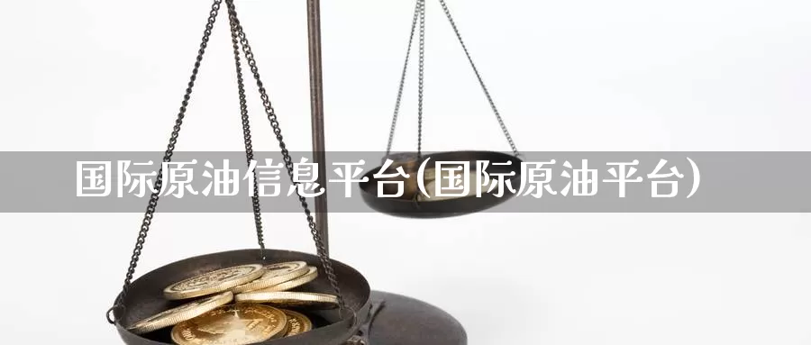 国际原油信息平台(国际原油平台)_https://www.wenchangxx.com_期货行情_第1张