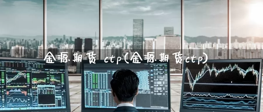 金源期货 ctp(金源期货ctp)_https://www.wenchangxx.com_国际期货_第1张