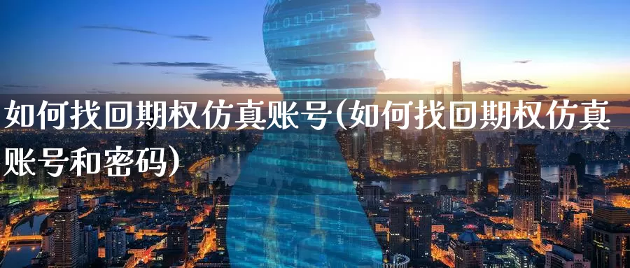 如何找回期权仿真账号(如何找回期权仿真账号和密码)_https://www.wenchangxx.com_国际期货_第1张