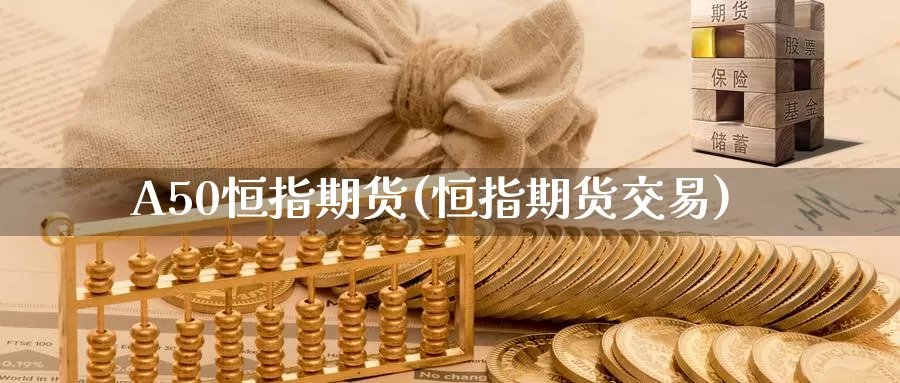 A50恒指期货(恒指期货交易)_期货平台_第1张_国际期货交易平台 A50恒指期货(恒指期货交易)_https://www.wenchangxx.com_期货平台_第1张