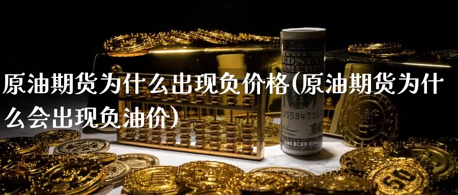 原油期货为什么出现负价格(原油期货为什么会出现负油价)_https://www.wenchangxx.com_国际期货_第1张