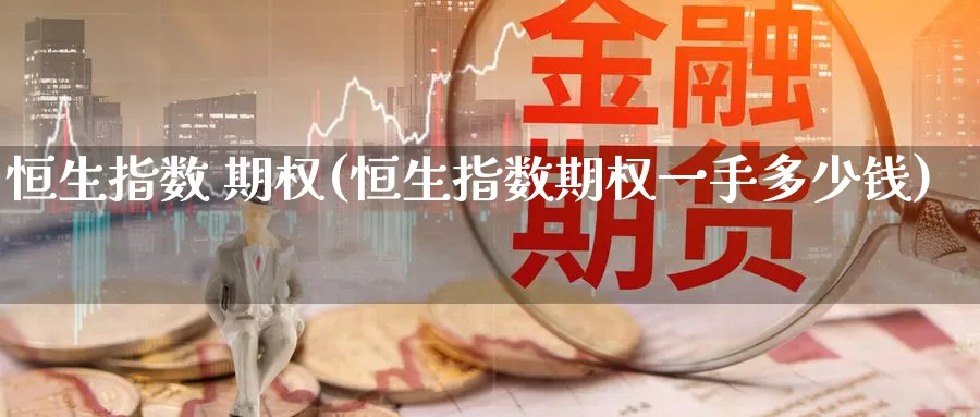 恒生指数 期权(恒生指数期权一手多少钱)_德指期货_第1张_国际期货交易平台 恒生指数 期权(恒生指数期权一手多少钱)_https://www.wenchangxx.com_德指期货_第1张