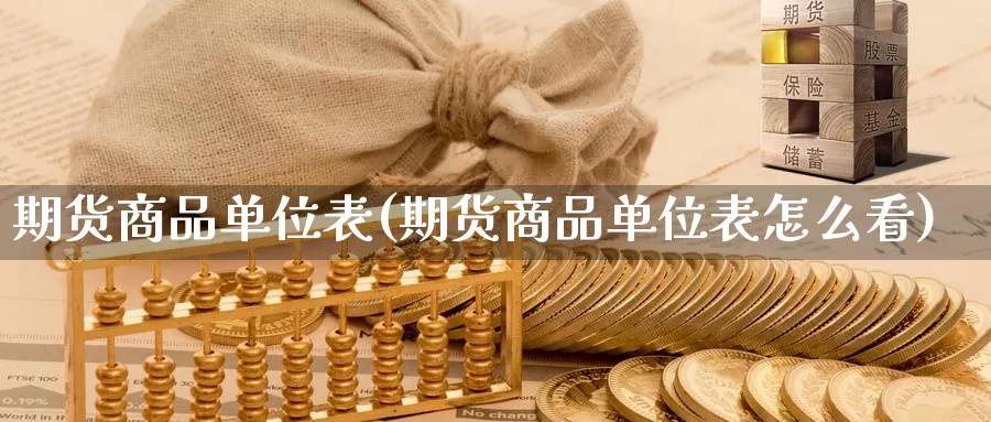期货商品单位表(期货商品单位表怎么看)_https://www.wenchangxx.com_德指期货_第1张