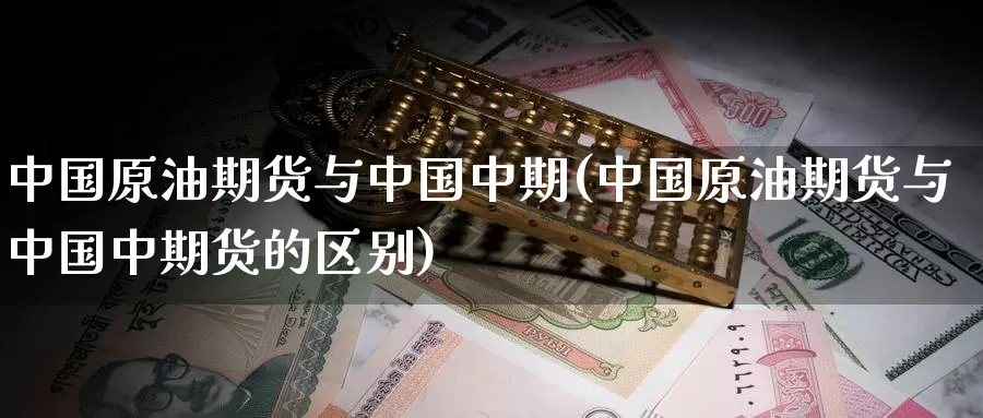 中国原油期货与中国中期(中国原油期货与中国中期货的区别)_https://www.wenchangxx.com_期货行情_第1张