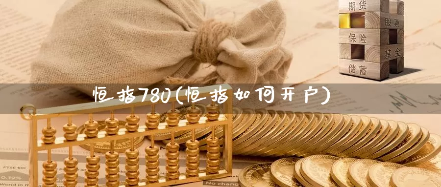 恒指780(恒指如何开户)_德指期货_第1张_国际期货交易平台 恒指780(恒指如何开户)_https://www.wenchangxx.com_德指期货_第1张