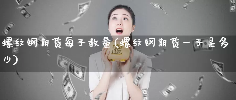 螺纹钢期货每手数量(螺纹钢期货一手是多少)_德指期货_第1张_国际期货交易平台 螺纹钢期货每手数量(螺纹钢期货一手是多少)_https://www.wenchangxx.com_德指期货_第1张