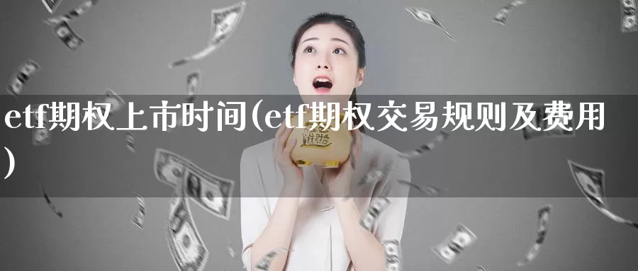 etf期权上市时间(etf期权交易规则及费用)_国际期货_第1张_国际期货交易平台 etf期权上市时间(etf期权交易规则及费用)_https://www.wenchangxx.com_国际期货_第1张