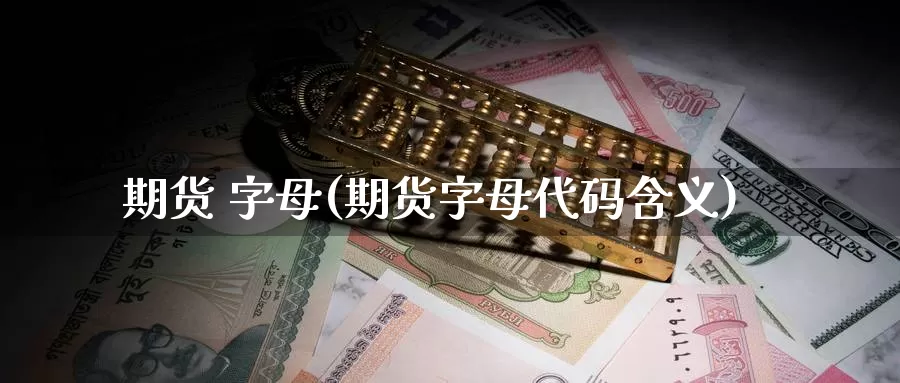 期货 字母(期货字母代码含义)_https://www.wenchangxx.com_国际期货_第1张