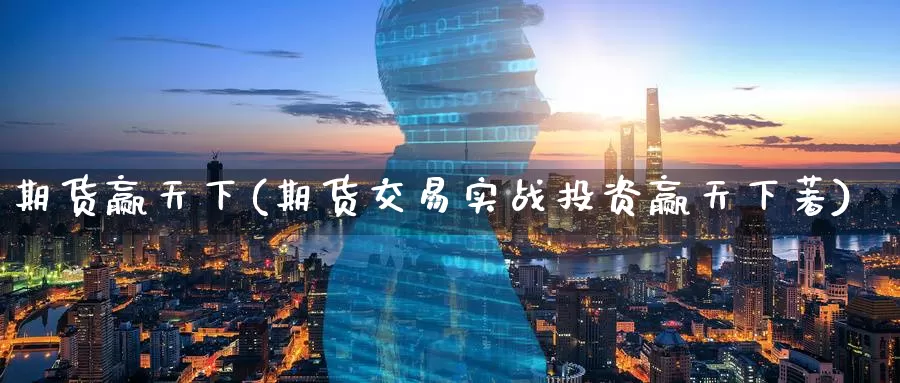 期货赢天下(期货交易实战投资赢天下著)_https://www.wenchangxx.com_国际期货_第1张