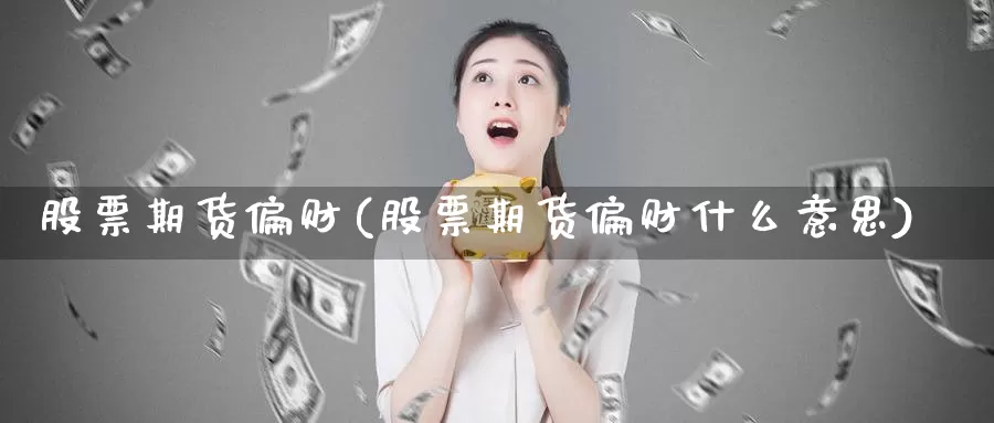股票期货偏财(股票期货偏财什么意思)_https://www.wenchangxx.com_期货行情_第1张