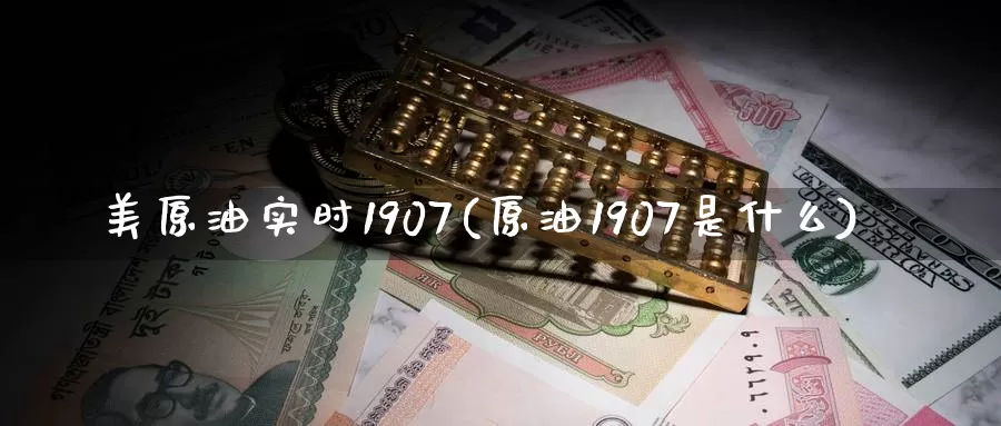 美原油实时1907(原油1907是什么)_https://www.wenchangxx.com_德指期货_第1张