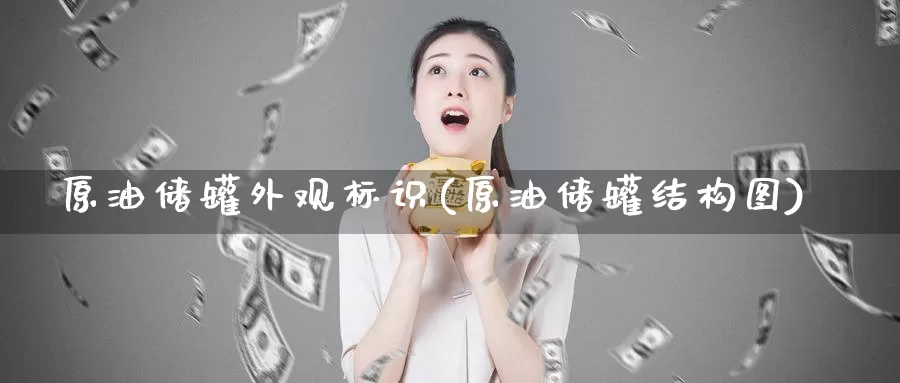 原油储罐外观标识(原油储罐结构图)_https://www.wenchangxx.com_德指期货_第1张