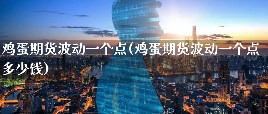 鸡蛋期货波动一个点(鸡蛋期货波动一个点多少钱)_https://www.wenchangxx.com_德指期货_第1张