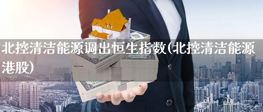 北控清洁能源调出恒生指数(北控清洁能源港股)_期货行情_第1张_国际期货交易平台 北控清洁能源调出恒生指数(北控清洁能源港股)_https://www.wenchangxx.com_期货行情_第1张