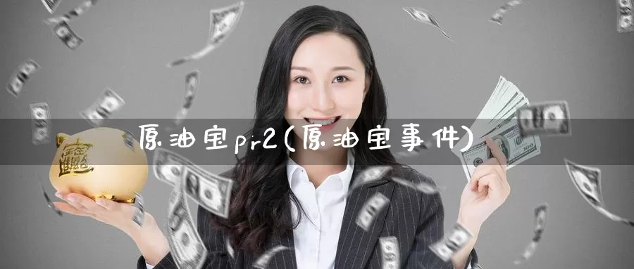 原油宝pr2(原油宝事件)_https://www.wenchangxx.com_德指期货_第1张