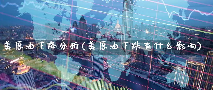 美原油下降分析(美原油下跌有什么影响)_https://www.wenchangxx.com_德指期货_第1张