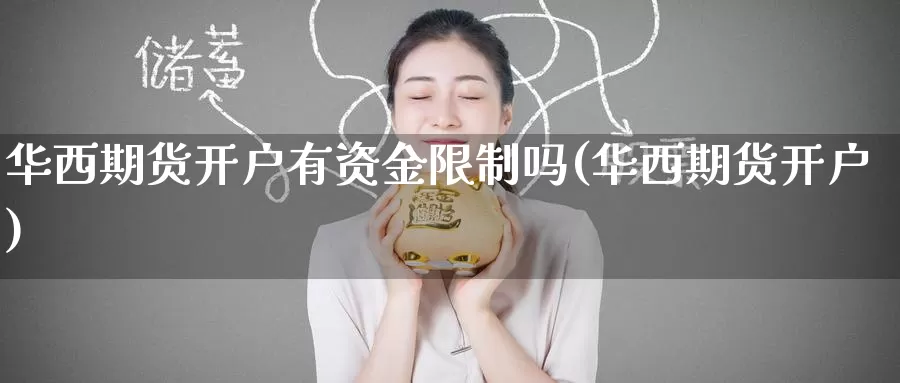 华西期货开户有资金限制吗(华西期货开户)_https://www.wenchangxx.com_德指期货_第1张