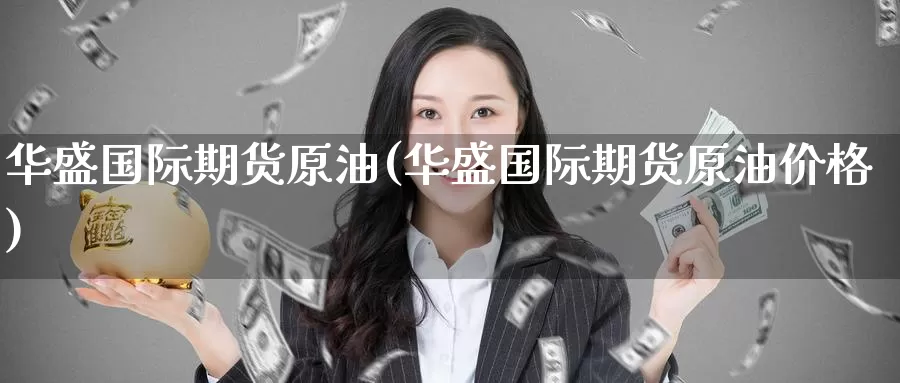 华盛国际期货原油(华盛国际期货原油价格)_国际期货_第1张_国际期货交易平台 华盛国际期货原油(华盛国际期货原油价格)_https://www.wenchangxx.com_国际期货_第1张