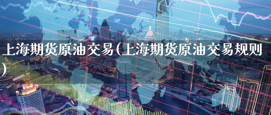 上海期货原油交易(上海期货原油交易规则)_https://www.wenchangxx.com_期货平台_第1张