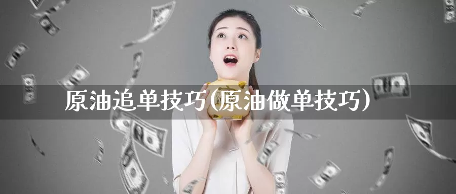 原油追单技巧(原油做单技巧)_期货行情_第1张_国际期货交易平台 原油追单技巧(原油做单技巧)_https://www.wenchangxx.com_期货行情_第1张