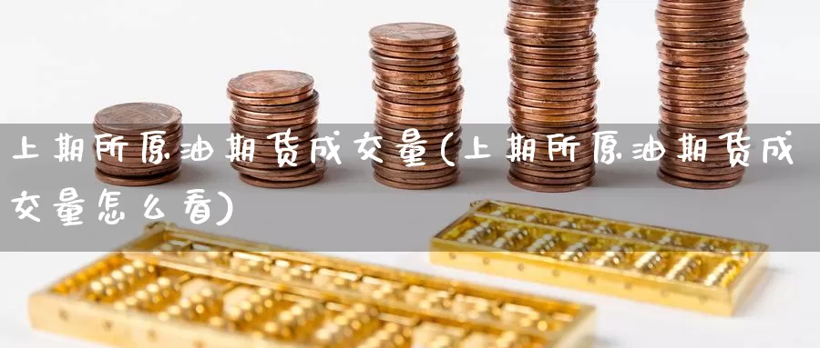 上期所原油期货成交量(上期所原油期货成交量怎么看)_国际期货_第1张_国际期货交易平台 上期所原油期货成交量(上期所原油期货成交量怎么看)_https://www.wenchangxx.com_国际期货_第1张