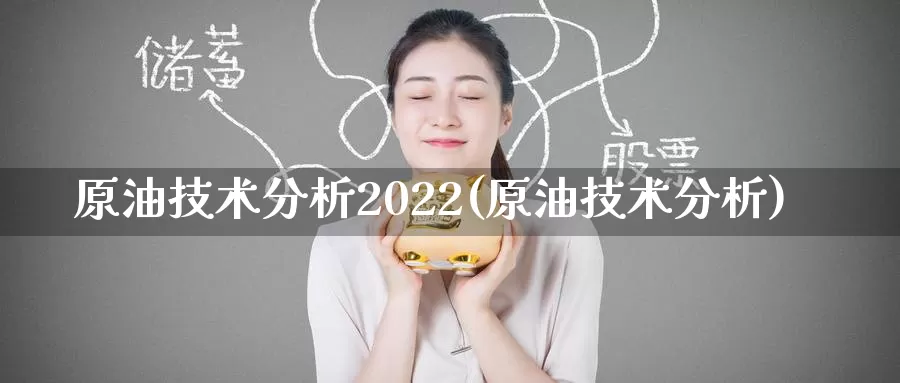 原油技术分析2022(原油技术分析)_https://www.wenchangxx.com_期货平台_第1张