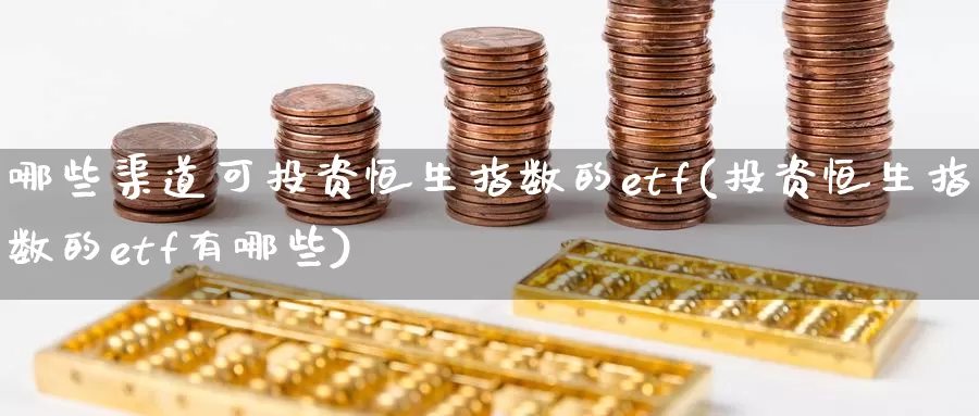 哪些渠道可投资恒生指数的etf(投资恒生指数的etf有哪些)_https://www.wenchangxx.com_期货行情_第1张
