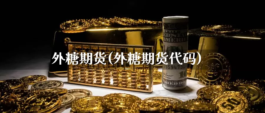 外糖期货(外糖期货代码)_https://www.wenchangxx.com_国际期货_第1张