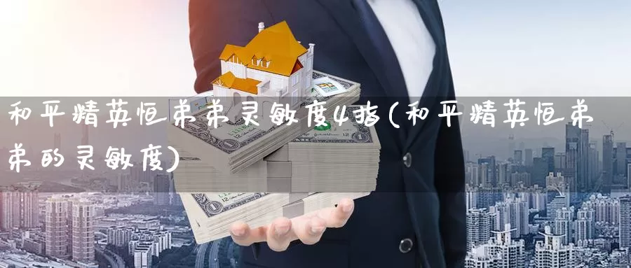 和平精英恒弟弟灵敏度4指(和平精英恒弟弟的灵敏度)_https://www.wenchangxx.com_国际期货_第1张
