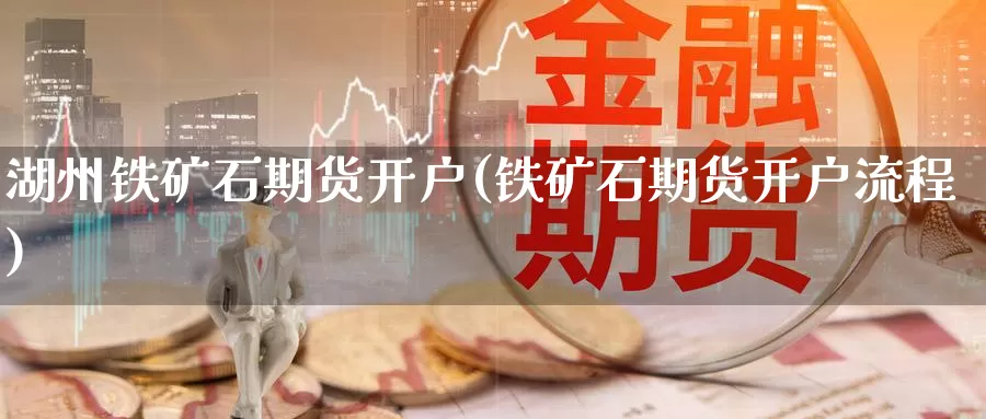 湖州铁矿石期货开户(铁矿石期货开户流程)_期货平台_第1张_国际期货交易平台 湖州铁矿石期货开户(铁矿石期货开户流程)_https://www.wenchangxx.com_期货平台_第1张