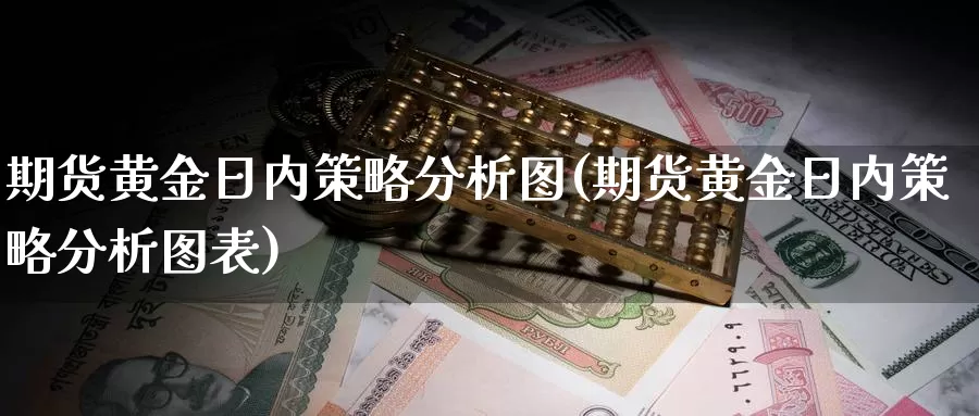 期货黄金日内策略分析图(期货黄金日内策略分析图表)_https://www.wenchangxx.com_国际期货_第1张