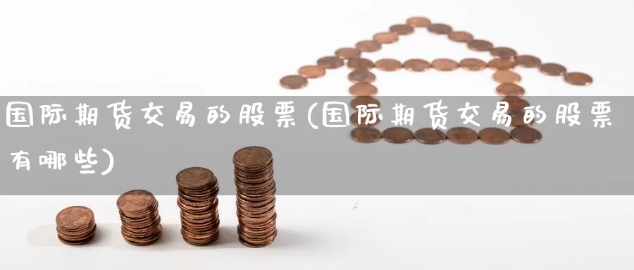 国际期货交易的股票(国际期货交易的股票有哪些)_https://www.wenchangxx.com_德指期货_第1张