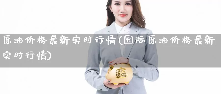 原油价格最新实时行情(国际原油价格最新实时行情)_https://www.wenchangxx.com_国际期货_第1张
