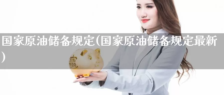 国家原油储备规定(国家原油储备规定最新)_https://www.wenchangxx.com_期货平台_第1张