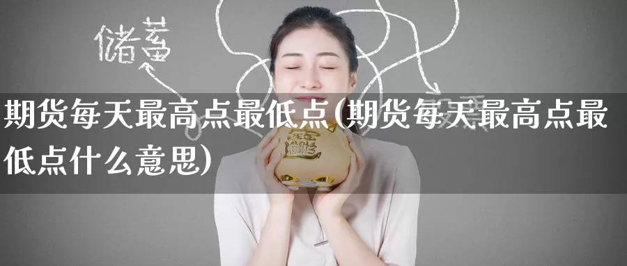 期货每天最高点最低点(期货每天最高点最低点什么意思)_https://www.wenchangxx.com_国际期货_第1张